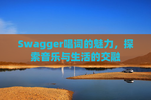 Swagger唱词的魅力，探索音乐与生活的交融